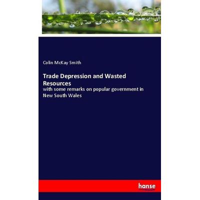 Trade Depression and Wasted Resources, Taschenbuch von Colin McKay Smith, Hansebooks, 978-3-337-98048-1