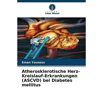 Atherosklerotische Herz-Kreislauf-Erkrankungen (ASCVD) bei Diabetes mellitus, Taschenbuch von Eman Youness, Verlag Unser Wissen, 978-620-5-72832-1