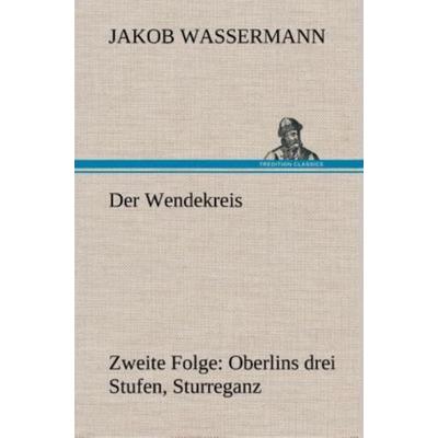 Der Wendekreis - Zweite Folge Oberlins drei Stufen, Sturreganz, Gebundene Ausgabe von Jakob Wassermann, Tredition, 978-3-8495-4849-0
