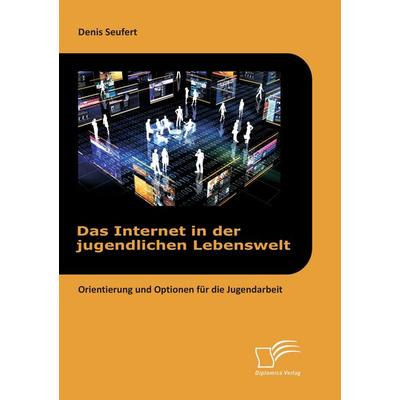 Das Internet in der jugendlichen Lebenswelt: Orientierung und Optionen für die Jugendarbeit, Taschenbuch von Denis Seufert, Diplomica Verlag GmbH,