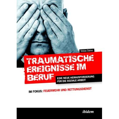 Traumatische Ereignisse im Beruf, Taschenbuch von Tobias Dahm, Ibidem, 978-3-89821-980-8