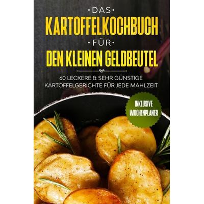 Das Kartoffelkochbuch für den kleinen Geldbeutel: 60 leckere & sehr günstige Kartoffelgerichte für jede Mahlzeit - Inklusive Wochenplaner, Taschenbuch