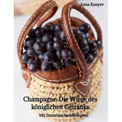 Champagne: Die 'Wiege' des königlichen Getränks., Gebundene Ausgabe von Anna Konyev, Tredition, 978-3-384-79436-9