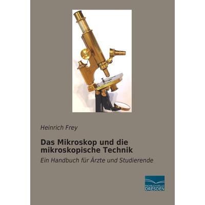 Das Mikroskop und die mikroskopische Technik, Taschenbuch von Heinrich Frey, Fachbuchverlag Dresden, 978-3-95692-040-0