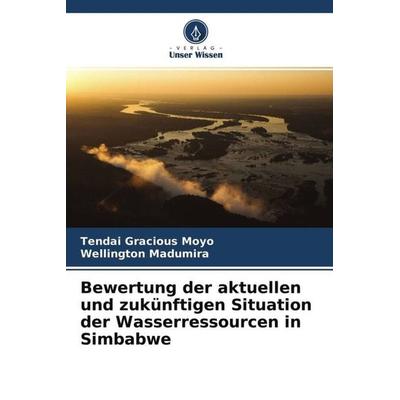 Bewertung der aktuellen und zukünftigen Situation der Wasserressourcen in Simbabwe, Taschenbuch von Tendai Gracious Moyo,Wellington Madumira, Verlag