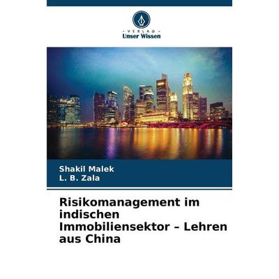 Risikomanagement im indischen Immobiliensektor - Lehren aus China, Taschenbuch von Shakil Malek,L. B. Zala, Verlag Unser Wissen, 978-620-2-34298-8