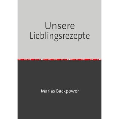 Unsere Lieblingsrezepte, Taschenbuch von Marias Backpower, Epubli, 978-3-7584-0090-2