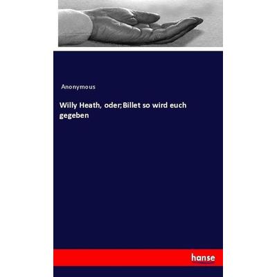 Willy Heath, oder;Billet so wird euch gegeben, Taschenbuch von Anonymous, Hansebooks, 978-3-337-90654-2