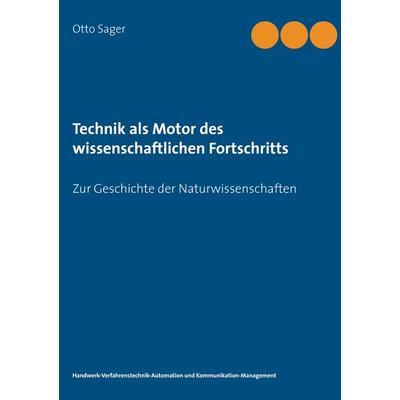 Technik als Motor des wissenschaftlichen Fortschritts, Taschenbuch von Otto Sager, BoD – Books on Demand, 978-3-7357-1914-0