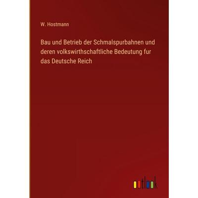 Bau und Betrieb der Schmalspurbahnen und deren volkswirthschaftliche Bedeutung fur das Deutsche Reich, Gebundene Ausgabe von W. Hostmann, Outlook,
