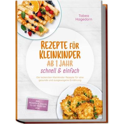 Rezepte für Kleinkinder ab 1 Jahr - schnell & einfach: Die leckersten Kleinkinder Rezepte für eine gesunde und ausgewogene Ernährung - inkl.