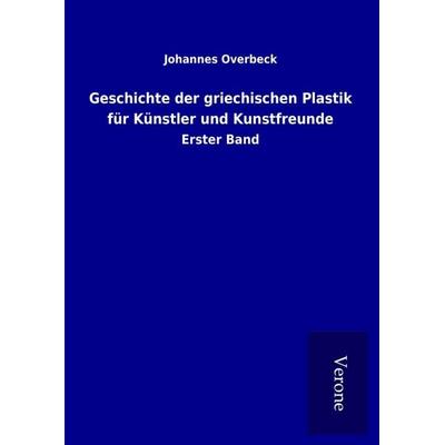 Geschichte der griechischen Plastik für Künstler und Kunstfreunde, Gebundene Ausgabe von Johannes Overbeck, BoD - Books on Demand