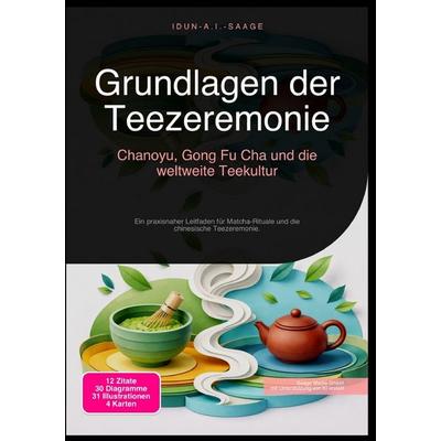 Grundlagen der Teezeremonie: Chanoyu, Gong Fu Cha und die weltweite Teekultur, Taschenbuch von Idun A.I. Saage, Epubli, 978-3-565-27659-2