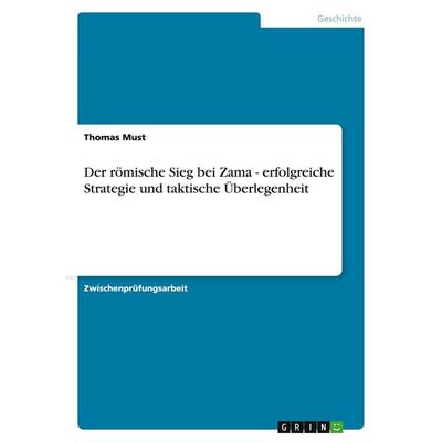 Der römische Sieg bei Zama - erfolgreiche Strategie und taktische Überlegenheit, Taschenbuch von Thomas Must, GRIN, 978-3-638-85580-8