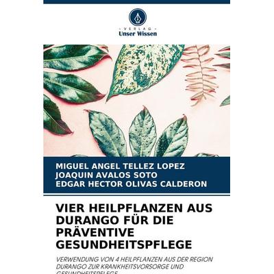 Vier Heilpflanzen Aus Durango für die Präventive Gesundheitspflege, Taschenbuch von Miguel Angel Téllez López,Joaquín Ávalos Soto,Edgar Hector Olivas