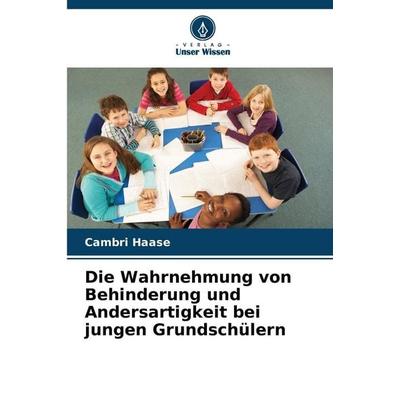 Die Wahrnehmung von Behinderung und Andersartigkeit bei jungen Grundschülern, Taschenbuch von Cambri Haase, Verlag Unser Wissen, 978-620-9-93023-2