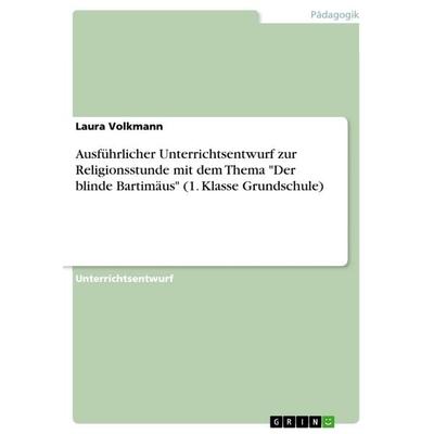 Ausführlicher Unterrichtsentwurf zur Religionsstunde mit dem Thema 'Der blinde Bartimäus' (1. Klasse Grundschule), Taschenbuch von Laura Volkmann,
