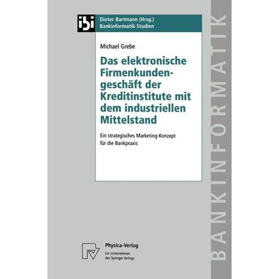 Das elektronische Firmenkundengeschäft der Kreditinstitute mit dem industriellen Mittelstand, Taschenbuch von Michael Grebe, Physica,