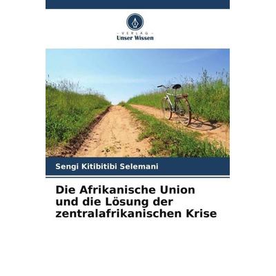 Die Afrikanische Union und die Lösung der zentralafrikanischen Krise, Taschenbuch von Sengi Kitibitibi Selemani, Verlag Unser Wissen,