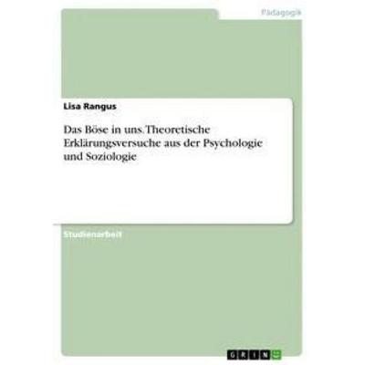 Das Böse in uns. Theoretische Erklärungsversuche aus der Psychologie und Soziologie, Taschenbuch von Lisa Rangus, GRIN, 978-3-656-43649-2