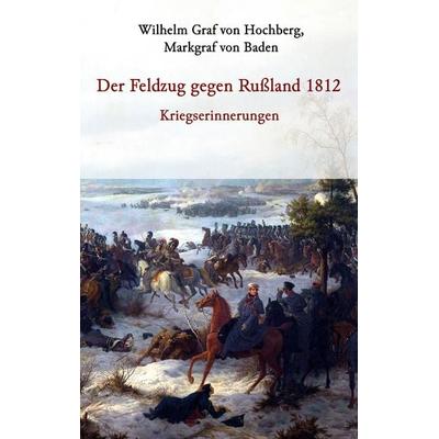 Der Feldzug gegen Rußland 1812 - Kriegserinnerungen, Taschenbuch von Markgraf Baden Wilhelm Graf Hochberg, BoD – Books on Demand, 978-3-7412-7749-8