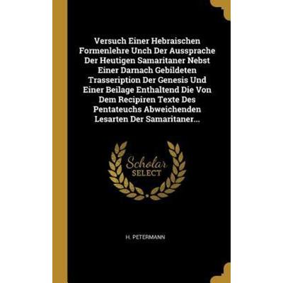 Versuch Einer Hebraischen Formenlehre Unch Der Aussprache Der Heutigen Samaritaner Nebst Einer Darnach Gebildeten Trasseription Der Genesis Und Einer