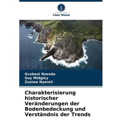 Charakterisierung historischer Veränderungen der Bodenbedeckung und Verständnis der Trends, Taschenbuch von Gcobani Nzonda,Guy Midgley,Zuziwe Nyereli,