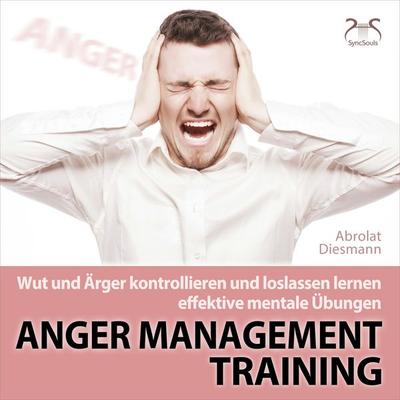 Anger Management Training - Wut und Ärger kontrollieren und loslassen lernen - effektive mentale Übungen - Torsten Abrolat,Franziska Diesmann, Audio,