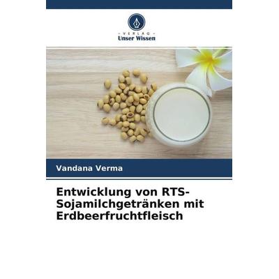 Entwicklung von RTS-Sojamilchgetränken mit Erdbeerfruchtfleisch, Taschenbuch von Vandana Verma, Verlag Unser Wissen, 978-620-4-53511-1