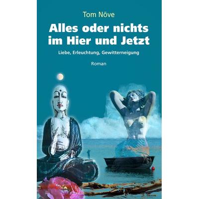 Alles oder nichts im Hier und Jetzt, Taschenbuch von Tom Növe, BoD – Books on Demand, 978-3-7386-5587-2