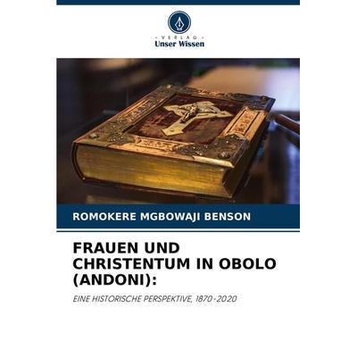 FRAUEN UND CHRISTENTUM IN OBOLO (ANDONI):, Taschenbuch von Romokere Mgbowaji Benson, Verlag Unser Wissen, 978-620-8-13791-5