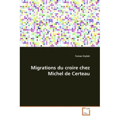 Orylski Tomas: Migrations du croire chez Michel de Certeau, Taschenbuch von Tomas Orylski, VDM, 978-3-639-08021-6