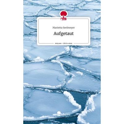 Aufgetaut. Life is a Story - story.one, Gebundene Ausgabe von Marietta Seelmeyer, Story.one publishing, 978-3-7108-6188-8
