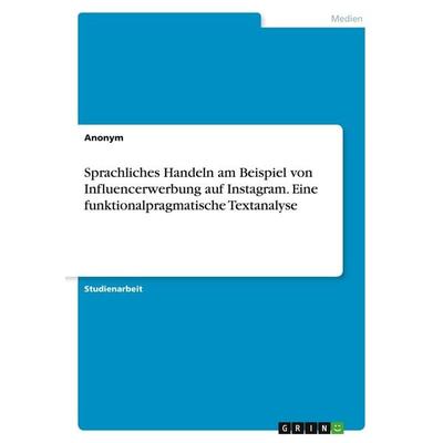 Sprachliches Handeln am Beispiel von Influencerwerbung auf Instagram. Eine funktionalpragmatische Textanalyse, Taschenbuch von Anonymous, GRIN,