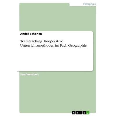 Teamteaching. Kooperative Unterrichtsmethoden im Fach Geographie, Taschenbuch von André Schönen, GRIN, 978-3-668-53914-3