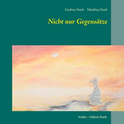 Nicht nur Gegensätze, Taschenbuch von Gudrun Stark,Matthias Stark, BoD – Books on Demand, 978-3-7386-2816-6