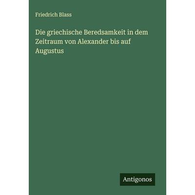 Die griechische Beredsamkeit in dem Zeitraum von Alexander bis auf Augustus, Gebundene Ausgabe von Friedrich Blass, Antigonos Verlag,