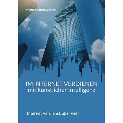 Im Internet verdienen mit künstlicher Intelligenz, Taschenbuch von Manfred Betzwieser, BoD – Books on Demand, 978-3-7568-1594-4