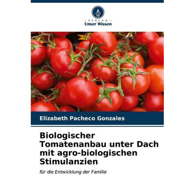 Biologischer Tomatenanbau unter Dach mit agro-biologischen Stimulanzien, Taschenbuch von Elizabeth Pacheco Gonzales, Verlag Unser Wissen,