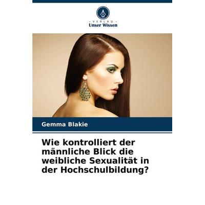 Wie kontrolliert der männliche Blick die weibliche Sexualität in der Hochschulbildung?, Taschenbuch von Gemma Blakie, Verlag Unser Wissen,