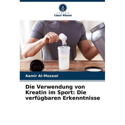Die Verwendung von Kreatin im Sport: Die verfügbaren Erkenntnisse, Taschenbuch von Aamir Al-Mosawi, Verlag Unser Wissen, 978-620-5-64366-2