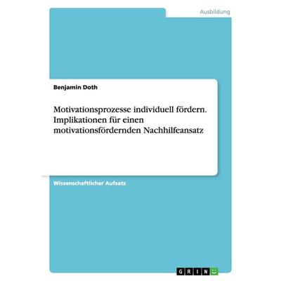 Motivationsprozesse individuell fördern. Implikationen für einen motivationsfördernden Nachhilfeansatz, Taschenbuch von Benjamin Doth, GRIN,