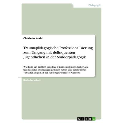 Traumapädagogische Professionalisierung zum Umgang mit delinquenten Jugendlichen in der Sonderpädagogik, Taschenbuch von Charleen Krahl, GRIN,