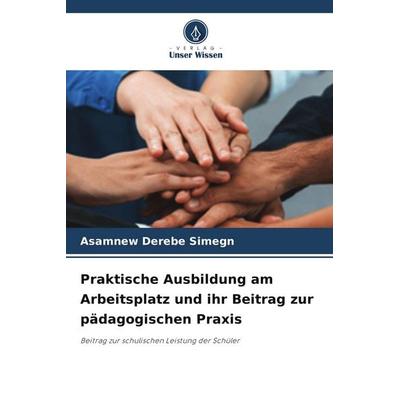 Praktische Ausbildung am Arbeitsplatz und ihr Beitrag zur pädagogischen Praxis, Taschenbuch von Asamnew Derebe Simegn, Verlag Unser Wissen