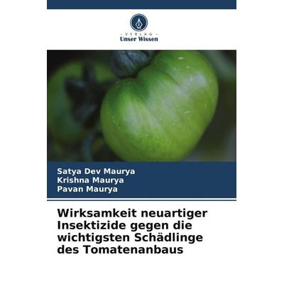 Wirksamkeit neuartiger Insektizide gegen die wichtigsten Schädlinge des Tomatenanbaus, Taschenbuch von Satya Dev Maurya,Krishna Maurya,Pavan Maurya,