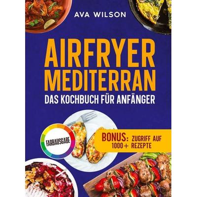 Airfryer Mediterran: Das Kochbuch für Anfänger, Gebundene Ausgabe von Ava Wilson, Tredition, 978-3-384-93551-9