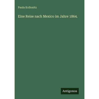 Eine Reise nach Mexico im Jahre 1864., Gebundene Ausgabe von Paula Kollonitz, Antigonos Verlag, 978-3-386-37013-4