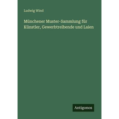 Münchener Muster-Sammlung für Künstler, Gewerbtreibende und Laien, Taschenbuch von Ludwig Wind, Antigonos Verlag, 978-3-388-46755-9