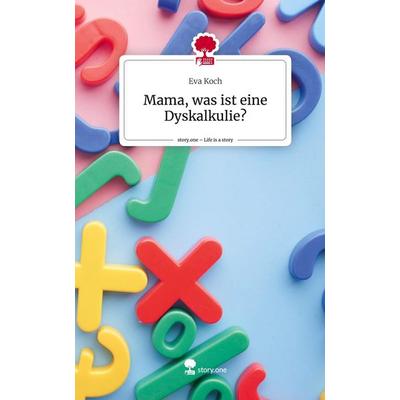 Mama, was ist eine Dyskalkulie?. Life is a Story - story.one, Gebundene Ausgabe von Eva Koch, Story.one publishing, 978-3-7108-7332-4