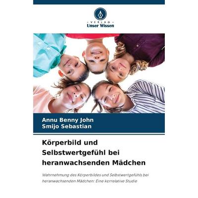 Körperbild und Selbstwertgefühl bei heranwachsenden Mädchen, Taschenbuch von Annu Benny John,Smijo Sebastian, Verlag Unser Wissen, 978-620-8-49689-0